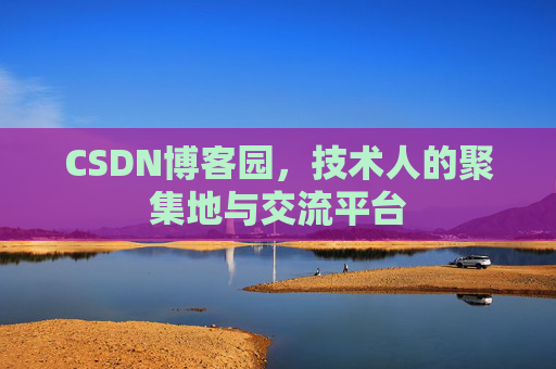 CSDN博客园，技术人的聚集地与交流平台